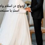 ازدواج در اسلام واجب است یا مستحب؟ ازدواج در اسلام واجب است یا مستحب؟